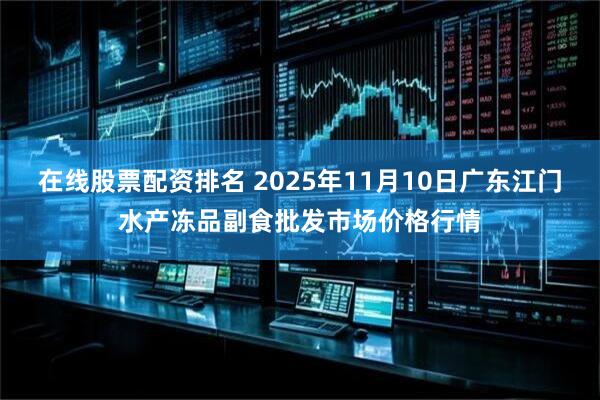 在线股票配资排名 2025年11月10日广东江门水产冻品副食批发市场价格行情